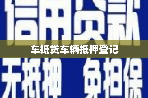 积石山车抵贷车辆抵押登记