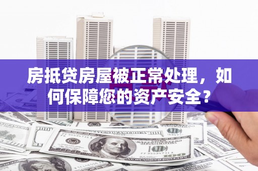 枋山房抵贷房屋被正常处理，如何保障您的资产安全？