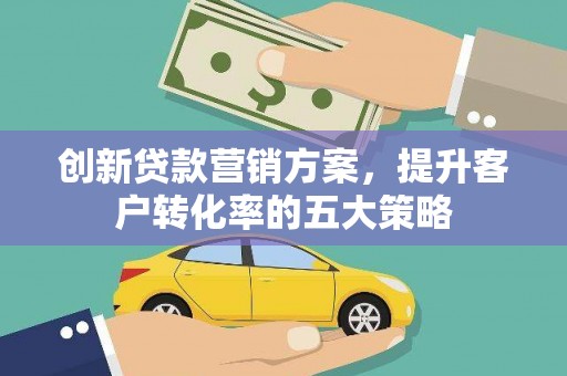 溪湖创新贷款营销方案，提升客户转化率的五大策略