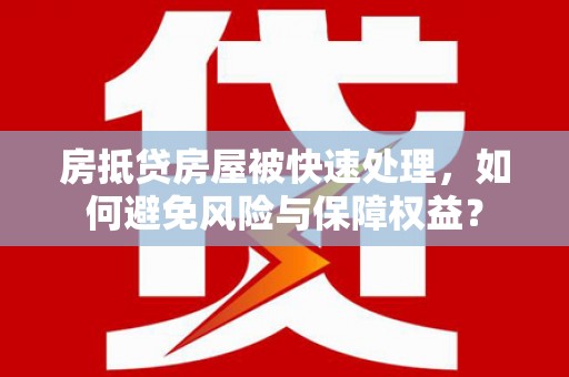 枋山房抵贷房屋被快速处理，如何避免风险与保障权益？
