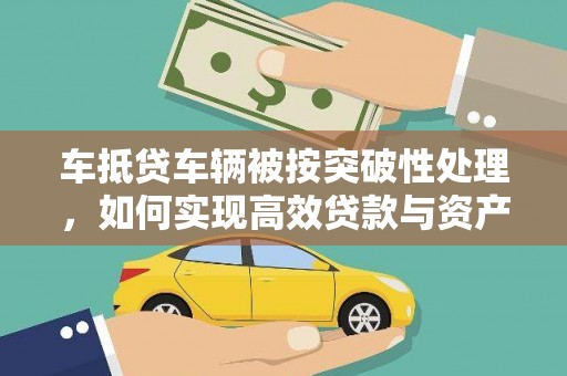 延川车抵贷车辆被按突破性处理，如何实现高效贷款与资产优化？