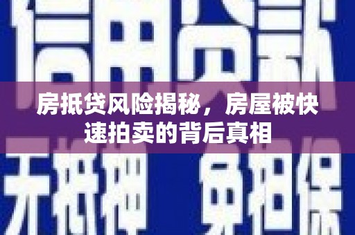 浦东房抵贷风险揭秘，房屋被快速拍卖的背后真相