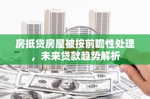 丹寨房抵贷房屋被按前瞻性处理，未来贷款趋势解析