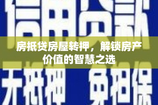 丛台房抵贷房屋转押，解锁房产价值的智慧之选