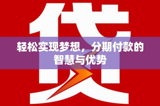 电白轻松实现梦想，分期付款的智慧与优势