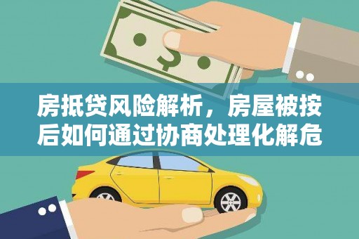 霍州房抵贷风险解析，房屋被按后如何通过协商处理化解危机