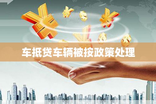 旺苍车抵贷车辆被按政策处理