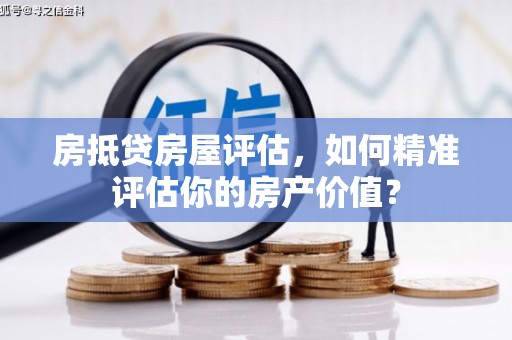 汉阴房抵贷房屋评估，如何精准评估你的房产价值？