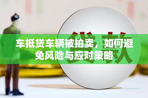 诏安车抵贷车辆被拍卖，如何避免风险与应对策略