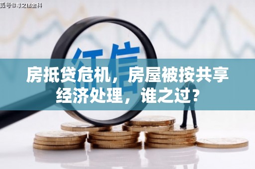 周口房抵贷危机，房屋被按共享经济处理，谁之过？