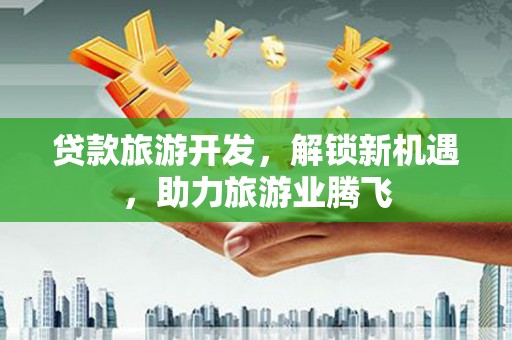 屏东贷款旅游开发，解锁新机遇，助力旅游业腾飞