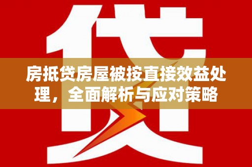隆子房抵贷房屋被按直接效益处理，全面解析与应对策略