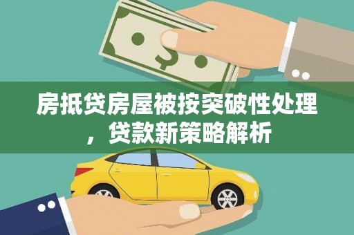 歙县房抵贷房屋被按突破性处理，贷款新策略解析