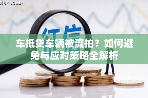 亚东车抵贷车辆被流拍？如何避免与应对策略全解析