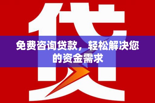 龙门免费咨询贷款，轻松解决您的资金需求