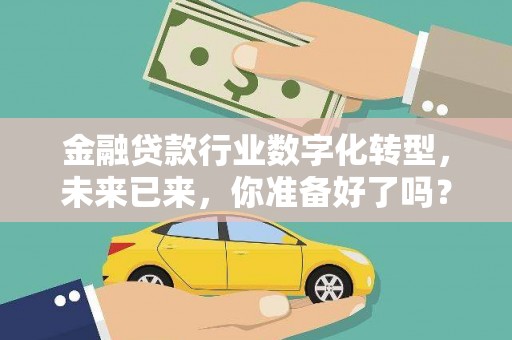 亚东金融贷款行业数字化转型，未来已来，你准备好了吗？