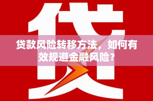 江陵贷款风险转移方法，如何有效规避金融风险？