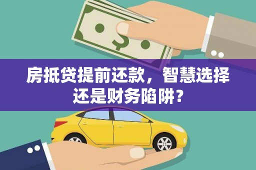 竹山房抵贷提前还款，智慧选择还是财务陷阱？