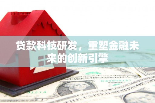 泾河贷款科技研发，重塑金融未来的创新引擎