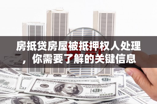 三地门房抵贷房屋被抵押权人处理，你需要了解的关键信息