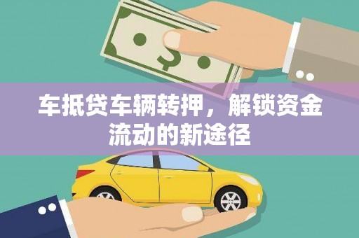 大肚车抵贷车辆转押，解锁资金流动的新途径