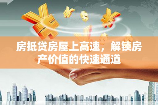 三地门房抵贷房屋上高速，解锁房产价值的快速通道