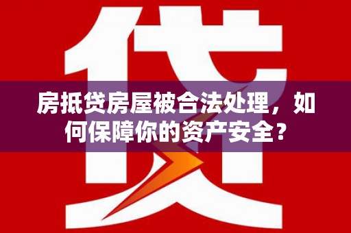 三地门房抵贷房屋被合法处理，如何保障你的资产安全？