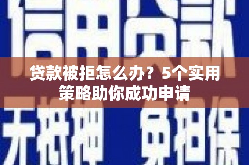 大肚贷款被拒怎么办？5个实用策略助你成功申请