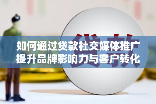 大肚如何通过贷款社交媒体推广提升品牌影响力与客户转化率