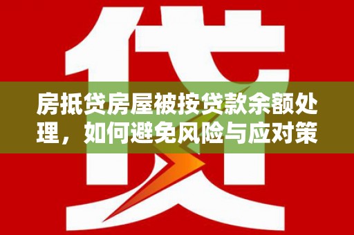 梁子湖房抵贷房屋被按贷款余额处理，如何避免风险与应对策略