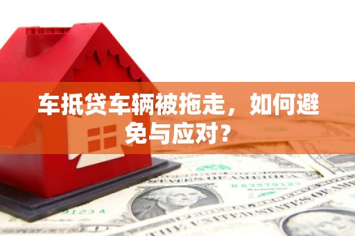 习水车抵贷车辆被拖走，如何避免与应对？