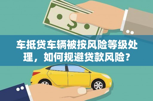 永嘉车抵贷车辆被按风险等级处理，如何规避贷款风险？
