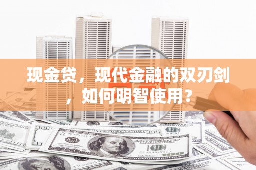 永嘉现金贷，现代金融的双刃剑，如何明智使用？