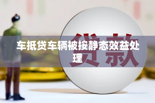 东风车抵贷车辆被按静态效益处理