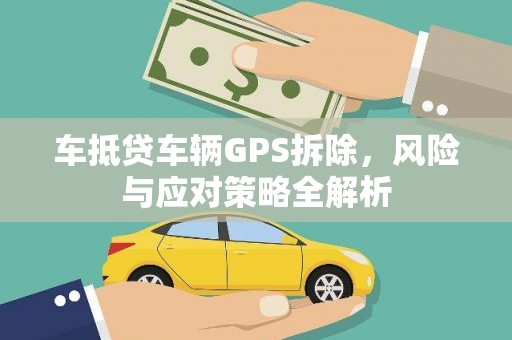 哈巴河车抵贷车辆GPS拆除，风险与应对策略全解析