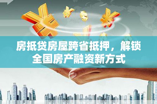 克东房抵贷房屋跨省抵押，解锁全国房产融资新方式