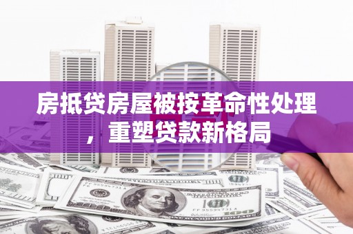 白云房抵贷房屋被按革命性处理，重塑贷款新格局