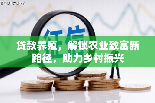周口贷款养殖，解锁农业致富新路径，助力乡村振兴