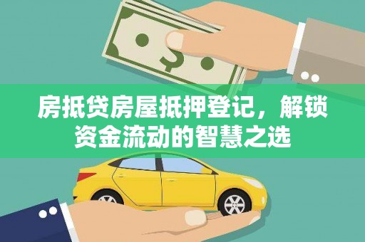 白云房抵贷房屋抵押登记，解锁资金流动的智慧之选