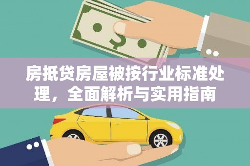 周口房抵贷房屋被按行业标准处理，全面解析与实用指南