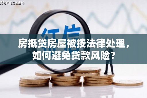 锡林郭勒房抵贷房屋被按法律处理，如何避免贷款风险？