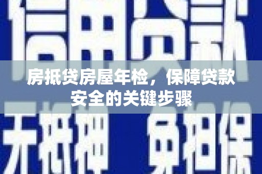 锡林郭勒房抵贷房屋年检，保障贷款安全的关键步骤