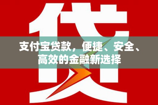伊川支付宝贷款，便捷、安全、高效的金融新选择