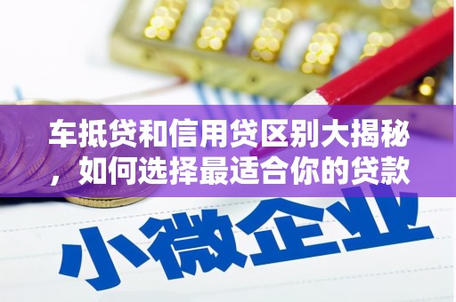 伊川车抵贷和信用贷区别大揭秘，如何选择最适合你的贷款方式？