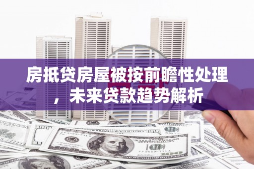 漳州房抵贷房屋被按前瞻性处理，未来贷款趋势解析