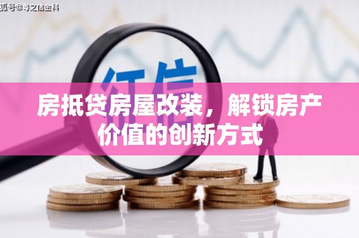 崁顶房抵贷房屋改装，解锁房产价值的创新方式