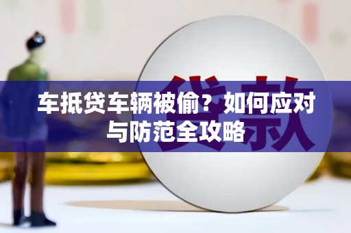 解放车抵贷车辆被偷？如何应对与防范全攻略