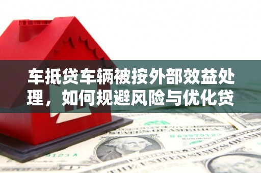 解放车抵贷车辆被按外部效益处理，如何规避风险与优化贷款策略