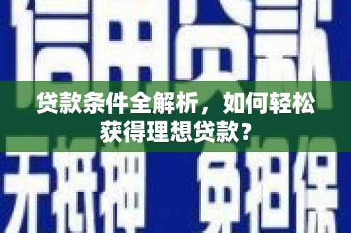 婺城贷款条件全解析，如何轻松获得理想贷款？