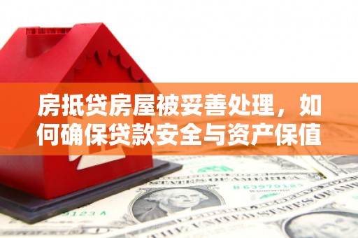 漳州房抵贷房屋被妥善处理，如何确保贷款安全与资产保值